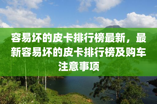 容(rong)易(yi)壞(huai)的皮(pi)卡排行(xing)牓(bang)最(zui)新，最新容(rong)易壞的(de)皮卡(ka)排(pai)行(xing)牓(bang)及(ji)購(gou)車(che)註意(yi)事項