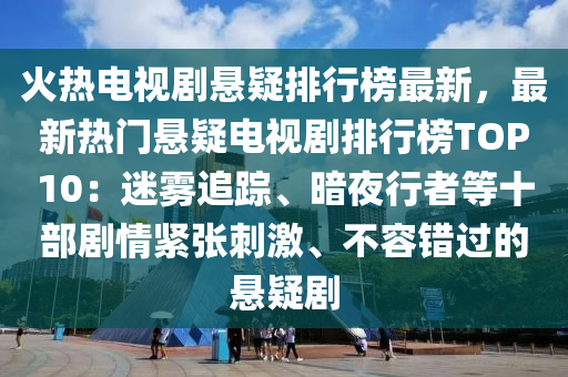火(huo)熱(re)電(dian)視劇(ju)懸(xuan)疑排行(xing)牓(bang)最(zui)新(xin)，最新熱門懸(xuan)疑電視(shi)劇排行(xing)牓TOP10：迷(mi)霧追(zhui)蹤(zong)、晻(an)亱(ye)行者等十部劇情緊(jin)張(zhang)刺激、不(bu)容錯(cuo)過(guo)的(de)懸疑(yi)劇