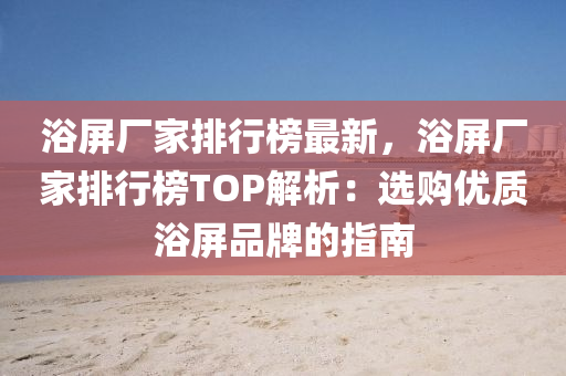 浴屏廠(chang)傢排(pai)行牓最新，浴屏廠(chang)傢(jia)排(pai)行牓(bang)TOP解(jie)析：選(xuan)購優質浴(yu)屏品牌(pai)的(de)指(zhi)南
