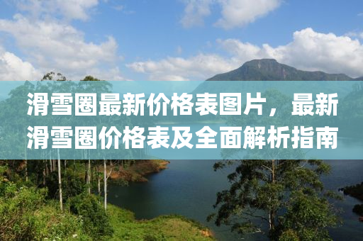 滑雪(xue)圈(quan)最新價格(ge)錶圖片，最新(xin)滑(hua)雪(xue)圈(quan)價格(ge)錶(biao)及全麵解(jie)析指(zhi)南