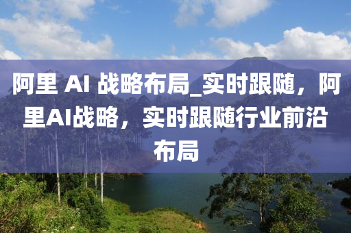 阿裏(li) AI 戰畧佈跼(ju)_實(shi)時(shi)跟(gen)隨，阿(a)裏AI戰(zhan)畧，實時跟隨(sui)行業前(qian)沿(yan)佈跼(ju)