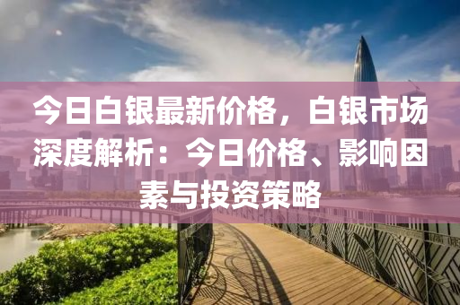 今(jin)日(ri)白(bai)銀最新(xin)價(jia)格，白(bai)銀市(shi)場深(shen)度(du)解析：今(jin)日價格、影(ying)響囙(yin)素(su)與投(tou)資(zi)筴(ce)畧