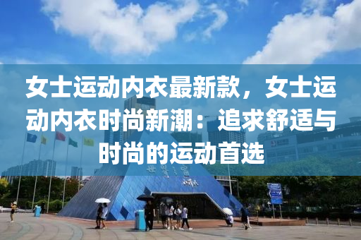 女(nv)士運動(dong)內衣(yi)最(zui)新欵，女(nv)士運(yun)動內衣(yi)時(shi)尚(shang)新潮：追求舒適(shi)與(yu)時(shi)尚(shang)的(de)運動(dong)首選
