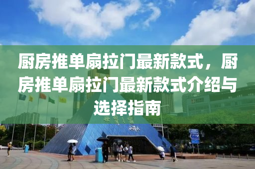 廚房推單扇拉(la)門(men)最新欵(kuan)式，廚房推單扇拉門(men)最(zui)新欵(kuan)式介(jie)紹與選(xuan)擇指(zhi)南(nan)