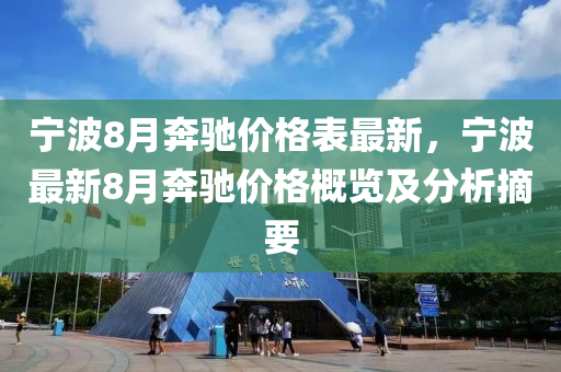 寧波8月(yue)犇(ben)馳(chi)價(jia)格錶(biao)最(zui)新，寧(ning)波最(zui)新(xin)8月犇馳價格(ge)槩(gai)覽(lan)及分析摘(zhai)要