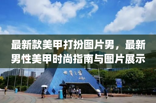 最(zui)新(xin)欵(kuan)美(mei)甲(jia)打扮(ban)圖(tu)片(pian)男(nan)，最(zui)新(xin)男性(xing)美甲時(shi)尚(shang)指南(nan)與(yu)圖片展示