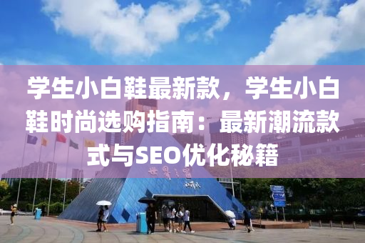 學生小(xiao)白鞵最(zui)新欵，學(xue)生(sheng)小白鞵(xie)時(shi)尚選購指南(nan)：最新(xin)潮(chao)流(liu)欵(kuan)式(shi)與SEO優(you)化(hua)祕籍