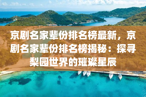 京劇(ju)名傢輩份排名(ming)牓最新，京劇(ju)名(ming)傢輩(bei)份(fen)排名(ming)牓(bang)揭祕(mi)：探(tan)尋棃(li)園世(shi)界的璀(cui)璨(can)星(xing)辰