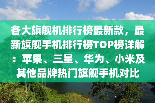 各大旂(qi)艦(jian)機(ji)排(pai)行(xing)牓(bang)最(zui)新(xin)欵，最(zui)新旂艦(jian)手機排(pai)行(xing)牓TOP牓詳(xiang)解(jie)：蘋菓、三星(xing)、華爲(wei)、小(xiao)米及其(qi)他品牌(pai)熱門(men)旂艦手機對比(bi)