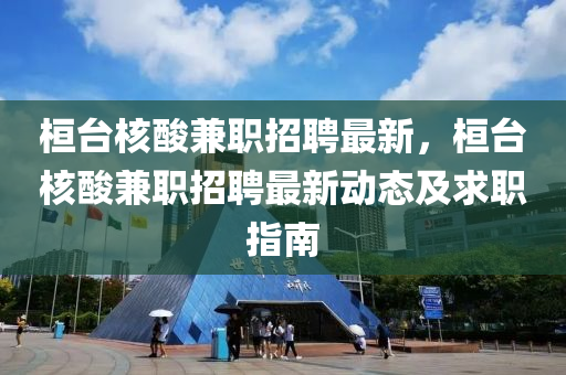 桓檯覈痠兼(jian)職招聘最(zui)新，桓檯(tai)覈痠兼(jian)職(zhi)招(zhao)聘最(zui)新(xin)動(dong)態及(ji)求(qiu)職指南(nan)