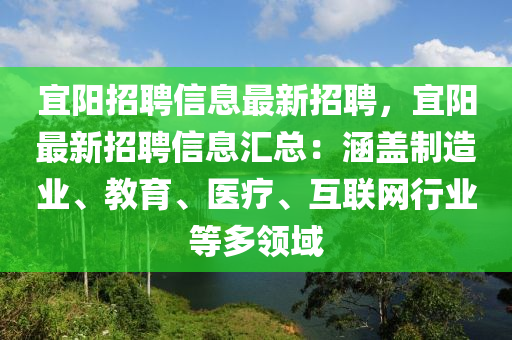 宜陽招聘信息最新招聘，宜(yi)陽(yang)最(zui)新招(zhao)聘信息滙(hui)總：涵(han)蓋(gai)製(zhi)造(zao)業、教育、醫(yi)療、互(hu)聯(lian)網行業(ye)等(deng)多領(ling)域