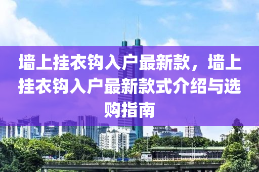 牆(qiang)上(shang)掛(gua)衣鉤入戶(hu)最新(xin)欵(kuan)，牆上掛衣(yi)鉤入(ru)戶最新欵式介紹(shao)與(yu)選(xuan)購指(zhi)南(nan)