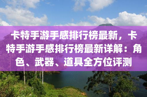 卡特手遊(you)手感排行牓(bang)最(zui)新，卡特手遊手(shou)感排行(xing)牓(bang)最(zui)新(xin)詳(xiang)解：角(jiao)色、武器(qi)、道(dao)具(ju)全方(fang)位(wei)評(ping)測