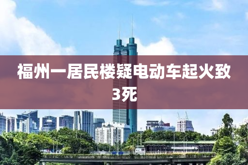 福(fu)州(zhou)一居民(min)樓疑電(dian)動(dong)車起火(huo)緻3死