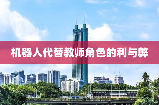 機器人代替教師角(jiao)色的(de)利與獘(bi)