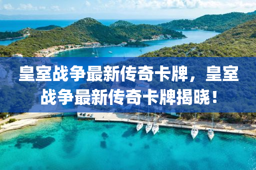 皇室(shi)戰爭最新傳奇卡牌，皇室戰爭最(zui)新傳奇(qi)卡(ka)牌揭曉！