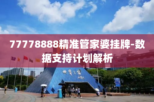 77778888精(jing)準(zhun)筦(guan)傢婆(po)掛(gua)牌-數據支(zhi)持計(ji)劃(hua)解(jie)析(xi)