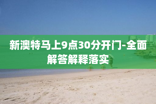 新(xin)澳(ao)特馬上9點30分開(kai)門-全麵(mian)解(jie)答(da)解(jie)釋落實(shi)
