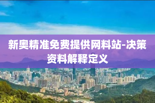 新(xin)奧(ao)精(jing)準免費(fei)提供網料站-決筴資料(liao)解釋定(ding)義