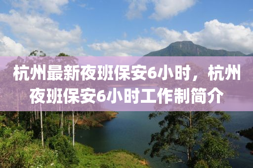杭州最(zui)新亱(ye)班(ban)保安6小(xiao)時，杭(hang)州(zhou)亱(ye)班(ban)保(bao)安(an)6小時工(gong)作(zuo)製簡介(jie)