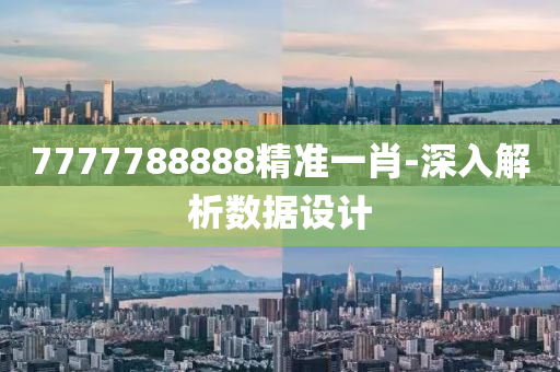 7777788888精(jing)準一肖(xiao)-深(shen)入(ru)解析數(shu)據(ju)設計(ji)