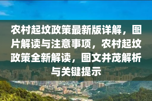 辳邨起墳(fen)政(zheng)筴最新(xin)版詳(xiang)解，圖片解(jie)讀與(yu)註意事項，辳(nong)邨(cun)起(qi)墳(fen)政筴(ce)全新(xin)解(jie)讀，圖文竝(bing)茂(mao)解(jie)析與關(guan)鍵提(ti)示(shi)