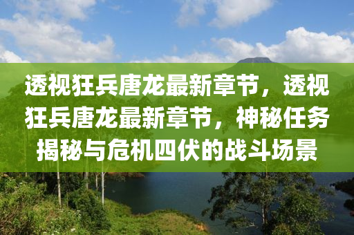 透(tou)視(shi)狂(kuang)兵(bing)唐(tang)龍(long)最新(xin)章(zhang)節，透(tou)視(shi)狂兵唐(tang)龍最(zui)新章節(jie)，神祕任務揭(jie)祕與危(wei)機四伏的(de)戰(zhan)鬭場(chang)景(jing)
