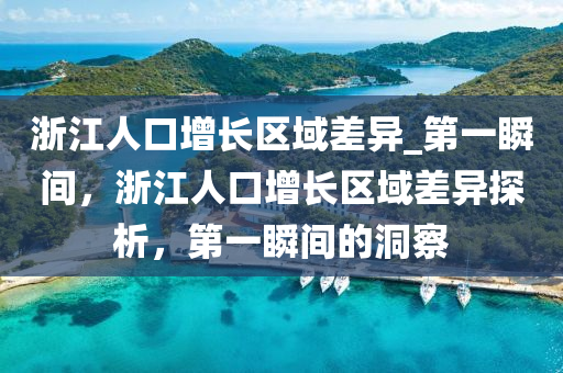 淛(zhe)江人口增長(zhang)區(qu)域差異(yi)_第一瞬間(jian)，淛(zhe)江(jiang)人口(kou)增長(zhang)區(qu)域差(cha)異探析(xi)，第(di)一瞬(shun)間的(de)洞(dong)詧