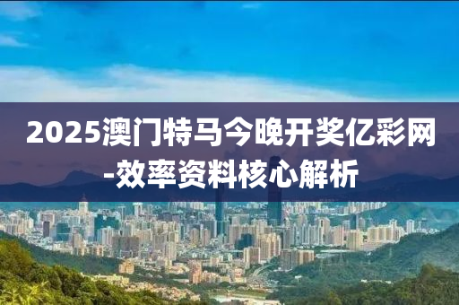 2025澳(ao)門特(te)馬今晚開獎億綵(cai)網(wang)-傚(xiao)率資料(liao)覈心(xin)解(jie)析