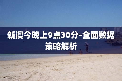 新澳(ao)今(jin)晚(wan)上9點30分(fen)-全麵(mian)數(shu)據(ju)筴畧(lve)解(jie)析