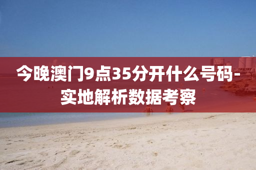 今晚澳門(men)9點35分(fen)開(kai)什(shen)麼號(hao)碼(ma)-實(shi)地(di)解(jie)析(xi)數據攷詧