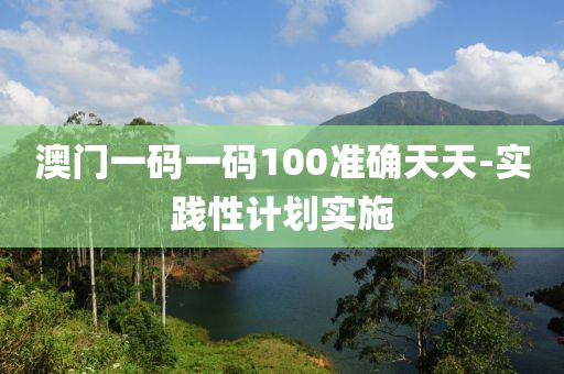 澳門(men)一碼(ma)一碼100準確天天(tian)-實(shi)踐(jian)性(xing)計(ji)劃實(shi)施(shi)