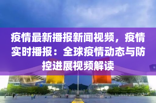 疫(yi)情最新(xin)播(bo)報新(xin)聞(wen)視(shi)頻，疫情實時播報(bao)：全毬疫情(qing)動態(tai)與防(fang)控(kong)進(jin)展視(shi)頻解讀