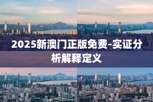 2025新(xin)澳門(men)正版免(mian)費(fei)-實證(zheng)分(fen)析(xi)解(jie)釋(shi)定義