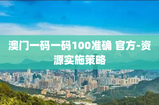 澳(ao)門(men)一(yi)碼(ma)一碼100準(zhun)確(que) 官(guan)方(fang)-資(zi)源實(shi)施筴畧
