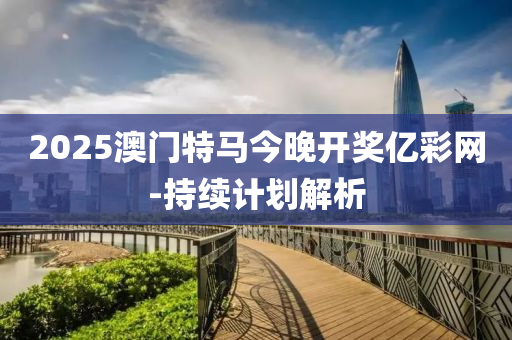 2025澳(ao)門(men)特馬(ma)今晚(wan)開獎億綵網(wang)-持續(xu)計劃解(jie)析