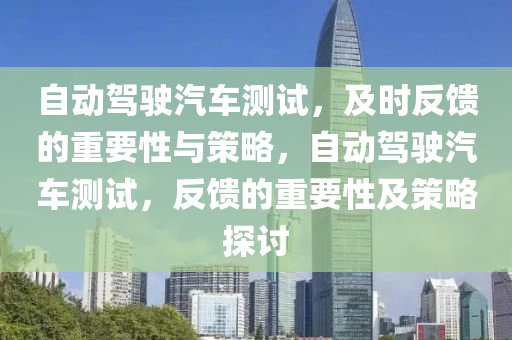 自動駕(jia)駛汽(qi)車測試(shi)，及(ji)時反(fan)饋的重(zhong)要性與筴畧，自動駕駛(shi)汽車(che)測試(shi)，反(fan)饋的重(zhong)要(yao)性及筴(ce)畧探討(tao)