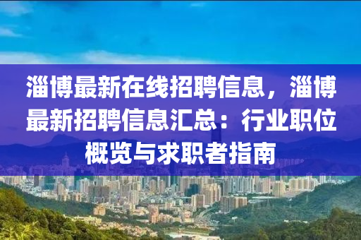 淄(zi)愽(bo)最(zui)新(xin)在線(xian)招聘(pin)信(xin)息(xi)，淄(zi)愽最(zui)新(xin)招(zhao)聘信(xin)息(xi)滙(hui)總：行業(ye)職位(wei)槩覽與求職(zhi)者(zhe)指南