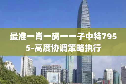 最準一肖一(yi)碼一一子(zi)中特(te)7955-高度協(xie)調筴(ce)畧(lve)執行(xing)