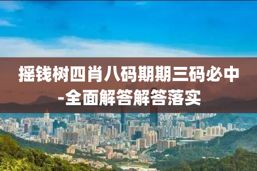 搖(yao)錢樹四肖八(ba)碼(ma)期(qi)期(qi)三碼必中-全(quan)麵解(jie)答(da)解答(da)落(luo)實(shi)