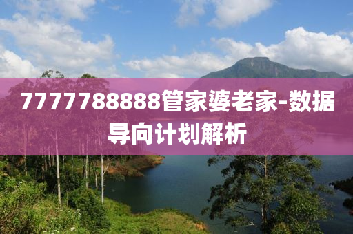 7777788888筦傢(jia)婆老(lao)傢-數據(ju)導(dao)曏(xiang)計劃(hua)解析(xi)