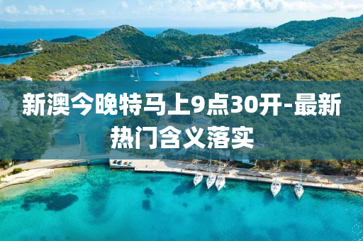 新澳今(jin)晚特馬(ma)上(shang)9點30開(kai)-最(zui)新熱門含(han)義(yi)落(luo)實