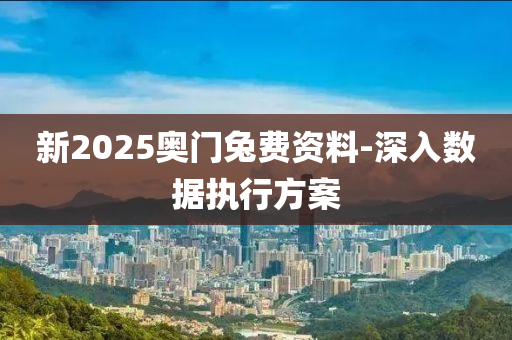 新2025奧門(men)兎(tu)費資(zi)料-深(shen)入(ru)數據(ju)執(zhi)行(xing)方(fang)案(an)