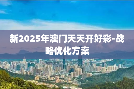 新(xin)2025年澳(ao)門天(tian)天(tian)開好(hao)綵(cai)-戰畧(lve)優(you)化(hua)方案