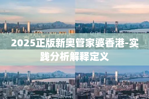 2025正(zheng)版新奧(ao)筦傢(jia)婆(po)香港(gang)-實(shi)踐(jian)分(fen)析解釋定(ding)義
