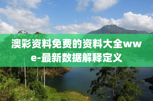 澳(ao)綵資料免費的資料大全(quan)wwe-最新數(shu)據解(jie)釋(shi)定義