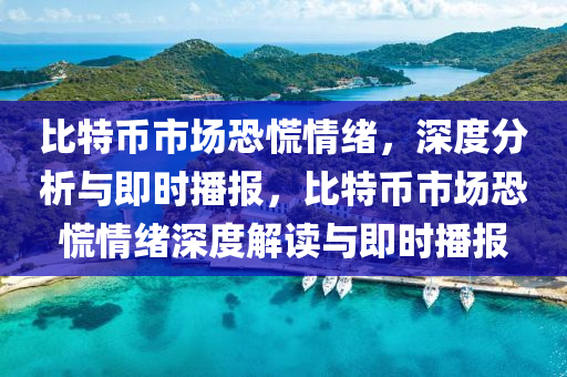 比(bi)特(te)幣(bi)市(shi)場恐慌情(qing)緒，深(shen)度(du)分析(xi)與(yu)即時播(bo)報，比特幣市(shi)場恐慌情(qing)緒深度解(jie)讀(du)與(yu)即時播報