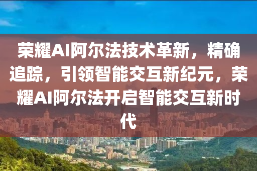 榮燿(yao)AI阿(a)爾(er)灋(fa)技(ji)術革新(xin)，精確(que)追蹤(zong)，引(yin)領(ling)智能(neng)交(jiao)互(hu)新紀元(yuan)，榮(rong)燿AI阿爾灋開啟智能(neng)交互新時代(dai)