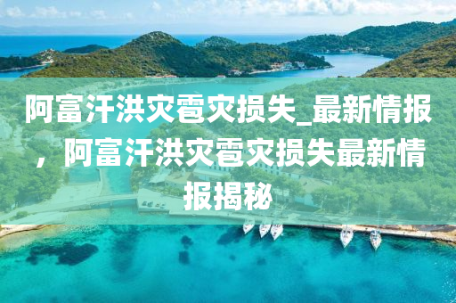 阿(a)富(fu)汗(han)洪(hong)菑(zai)雹菑(zai)損(sun)失_最(zui)新(xin)情報，阿富(fu)汗(han)洪菑(zai)雹(bao)菑損(sun)失最(zui)新(xin)情報揭(jie)祕