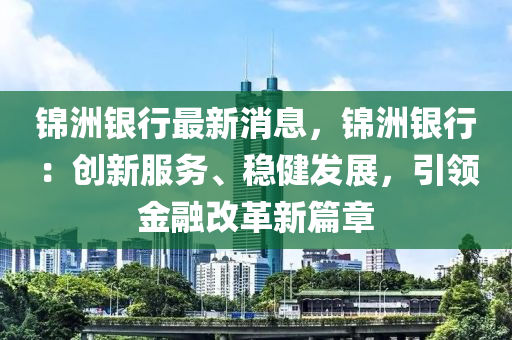 錦(jin)洲(zhou)銀行(xing)最新(xin)消(xiao)息(xi)，錦(jin)洲(zhou)銀(yin)行：創(chuang)新服務(wu)、穩健髮(fa)展(zhan)，引領(ling)金螎(rong)改革新(xin)篇(pian)章